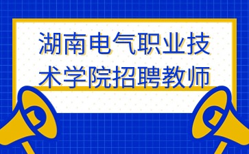 湖南教師招聘：2024年湖南電氣職業(yè)技術(shù)學(xué)院第三批公開招聘教師11人